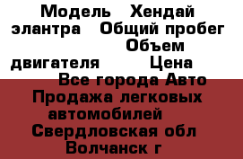  › Модель ­ Хендай элантра › Общий пробег ­ 188 000 › Объем двигателя ­ 16 › Цена ­ 350 000 - Все города Авто » Продажа легковых автомобилей   . Свердловская обл.,Волчанск г.